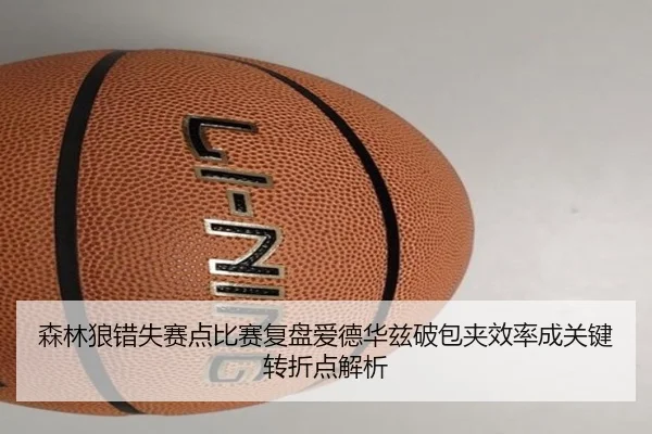 森林狼错失赛点比赛复盘爱德华兹破包夹效率成关键转折点解析